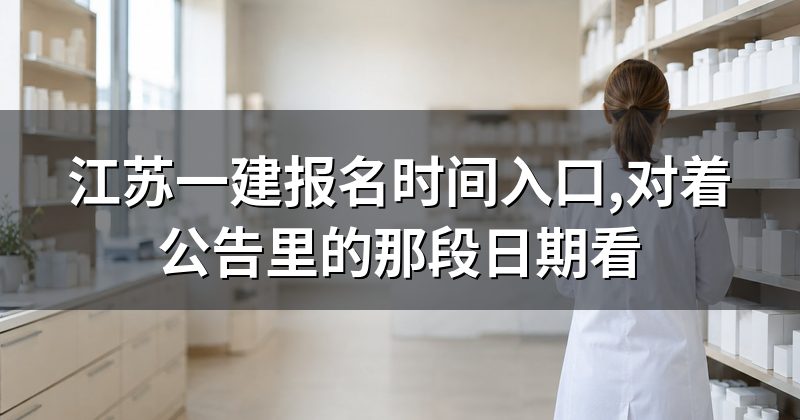 江苏一建报名时间入口,对着公告里的那段日期看