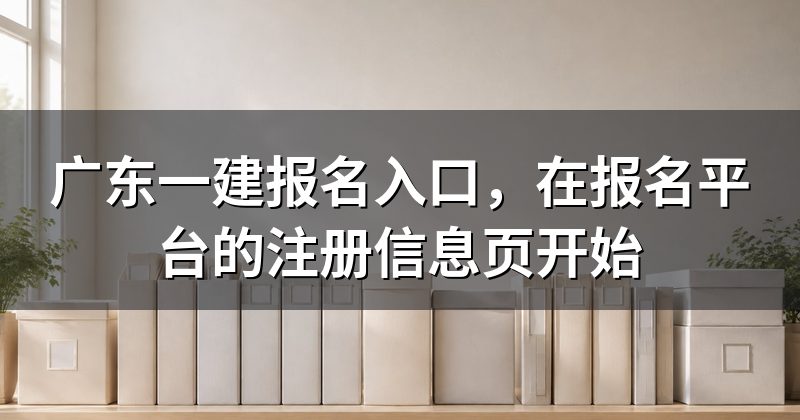 广东一建报名入口,在报名平台的注册信息页开始