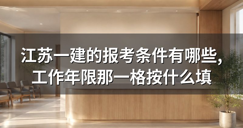 江苏一建的报考条件有哪些,工作年限那一格按什么填