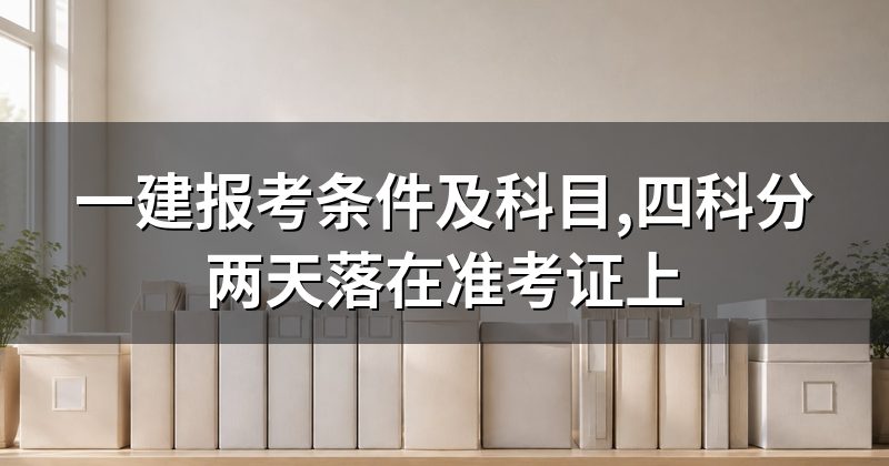 一建报考条件及科目,四科分两天落在准考证上