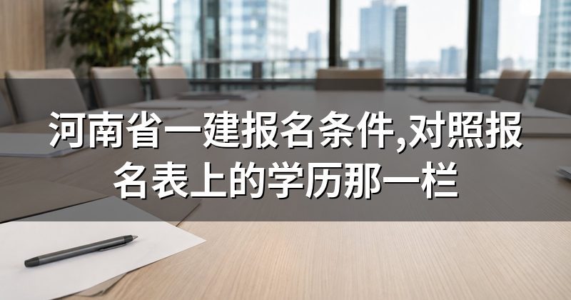 河南省一建报名条件,对照报名表上的学历那一栏