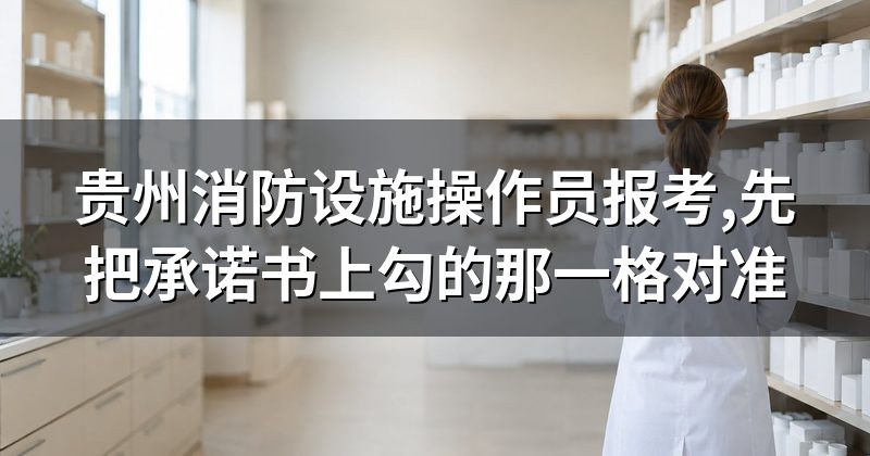 贵州消防设施操作员报考,先把承诺书上勾的那一格对准