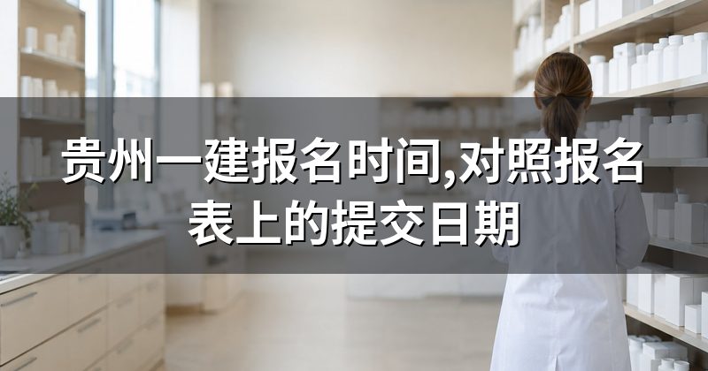 贵州一建报名时间,对照报名表上的提交日期