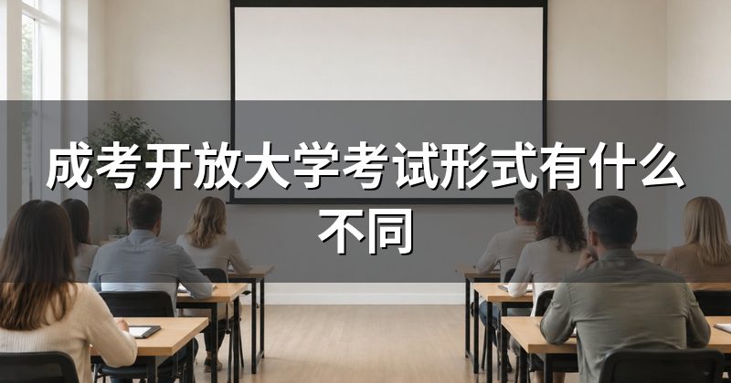 成考开放大学考试形式有什么不同