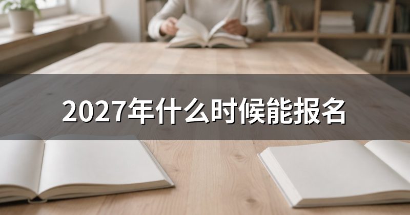 2027年什么时候能报名