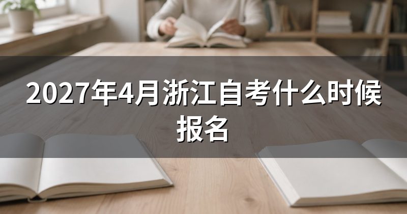2027年4月浙江自考什么时候报名