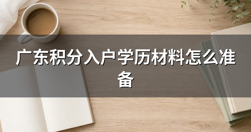 广东积分入户学历材料怎么准备