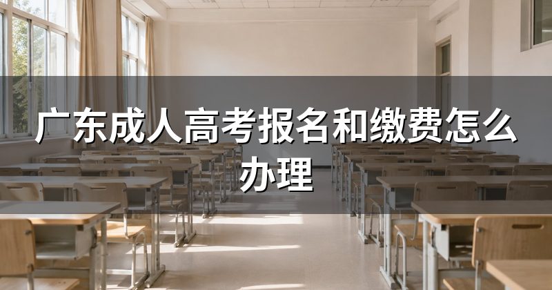 广东成人高考报名和缴费怎么办理