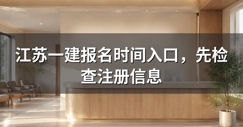 江苏一建报名时间入口，先检查注册信息