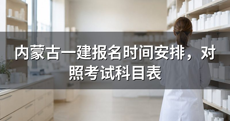 内蒙古一建报名时间安排，对照考试科目表