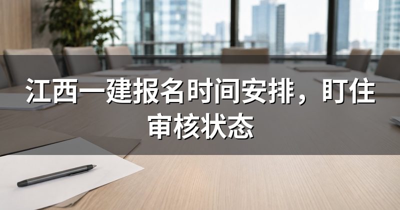 江西一建报名时间安排,盯住审核状态