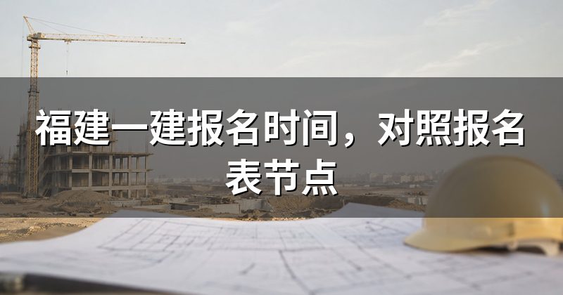 福建一建报名时间,对照报名表节点