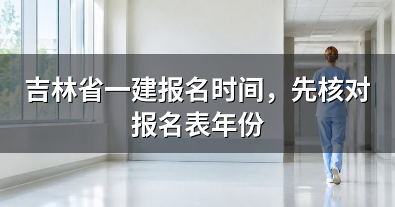 吉林省一建报名时间，先核对报名表年份