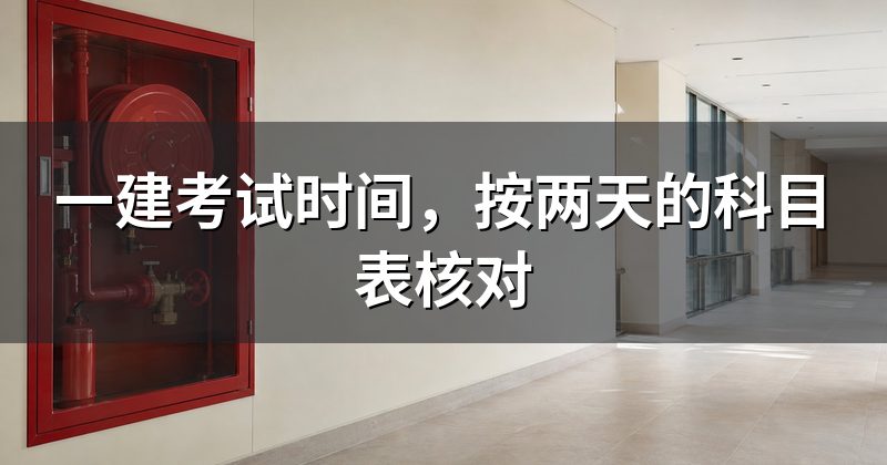 一建考试时间,按两天的科目表核对