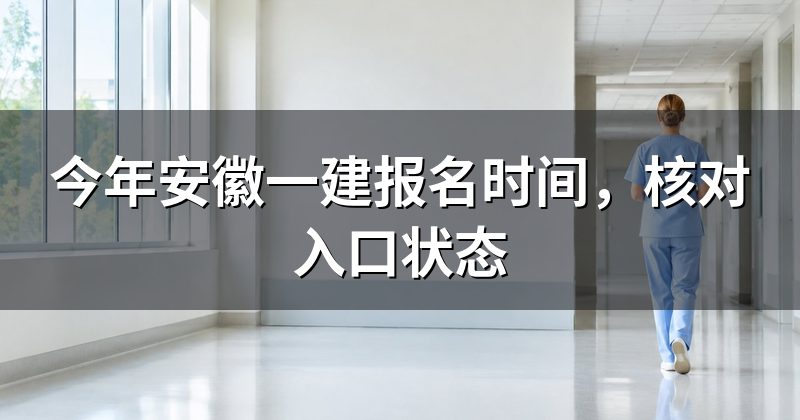 今年安徽一建报名时间,核对入口状态