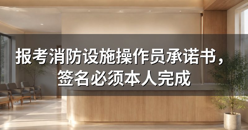 报考消防设施操作员承诺书，签名必须本人完成