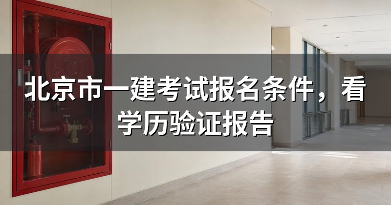 北京市一建考试报名条件，看学历验证报告