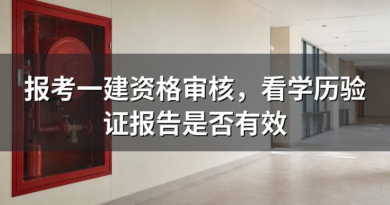 报考一建资格审核,看学历验证报告是否有效