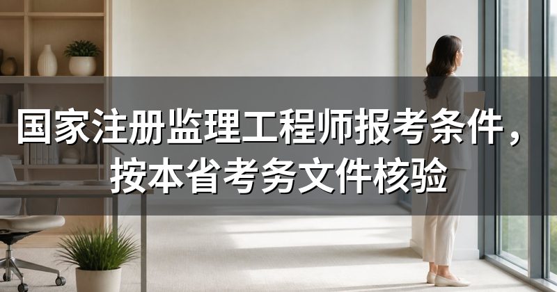 国家注册监理工程师报考条件,按本省考务文件核验