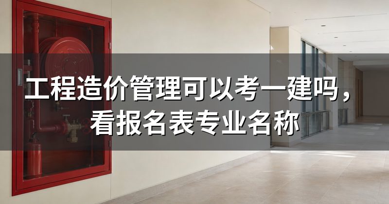 工程造价管理可以考一建吗,看报名表专业名称