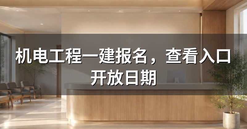 机电工程一建报名，查看入口开放日期