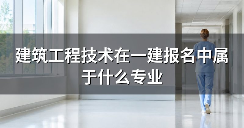 建筑工程技术在一建报名中属于什么专业