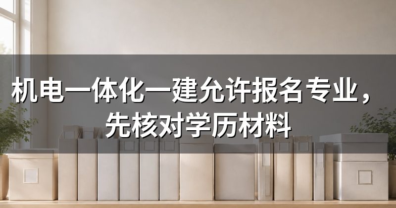 机电一体化一建允许报名专业,先核对学历材料