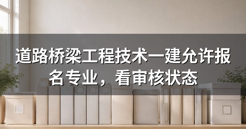 道路桥梁工程技术一建允许报名专业,看审核状态