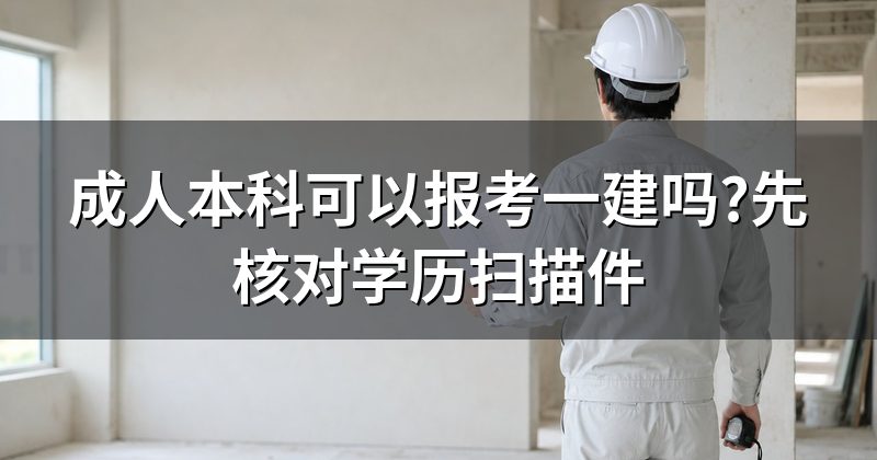 成人本科可以报考一建吗?先核对学历扫描件