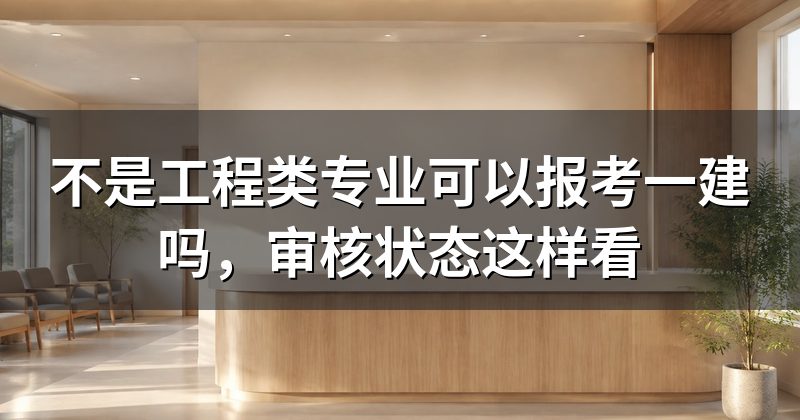 不是工程类专业可以报考一建吗,审核状态这样看