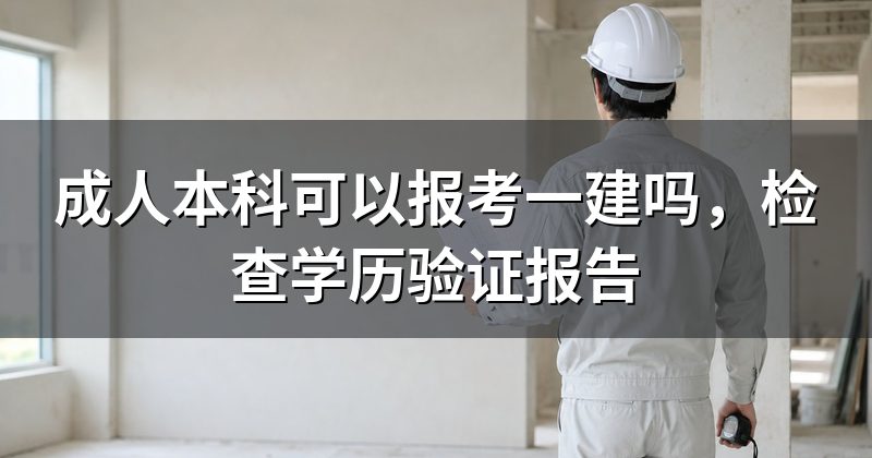 成人本科可以报考一建吗,检查学历验证报告