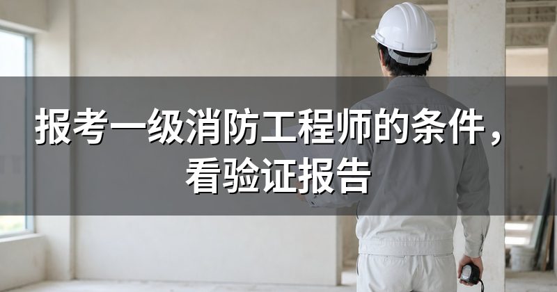 报考一级消防工程师的条件，看验证报告