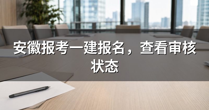 安徽报考一建报名，查看审核状态