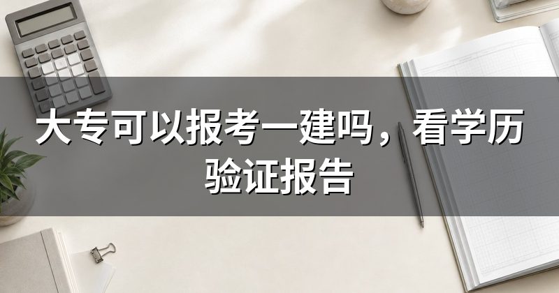 大专可以报考一建吗,看学历验证报告