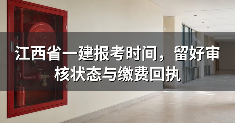 江西省一建报考时间,留好审核状态与缴费回执