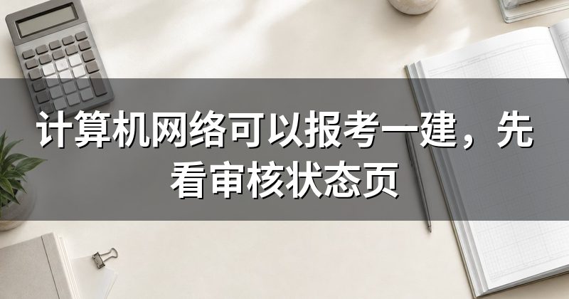 计算机网络可以报考一建,先看审核状态页