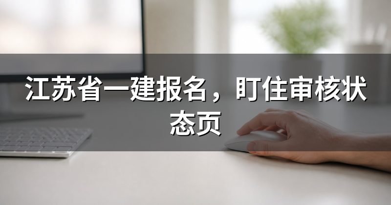 江苏省一建报名，盯住审核状态页