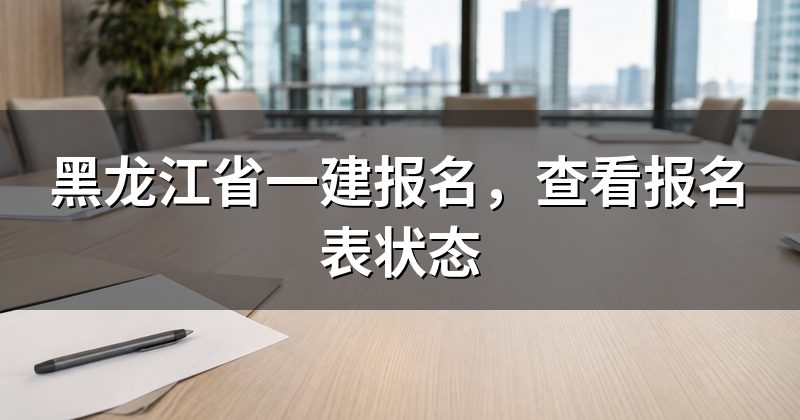 黑龙江省一建报名，查看报名表状态