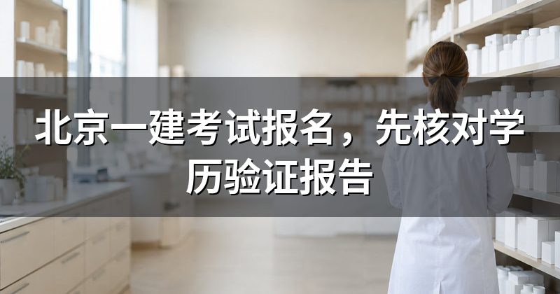 北京一建考试报名，先核对学历验证报告
