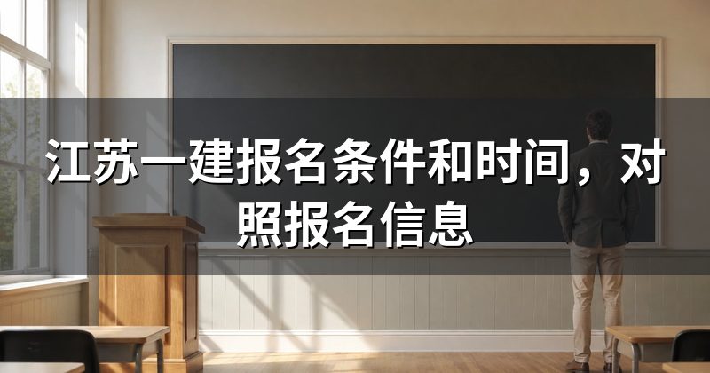 江苏一建报名条件和时间，对照报名信息