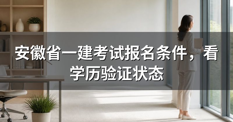 安徽省一建考试报名条件,看学历验证状态