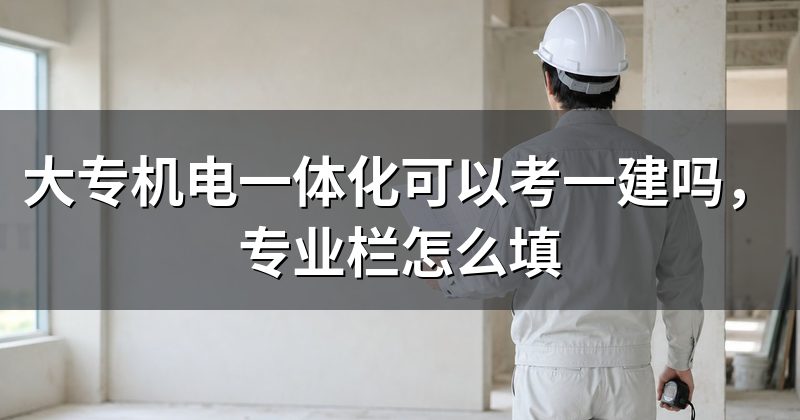 大专机电一体化可以考一建吗,专业栏怎么填