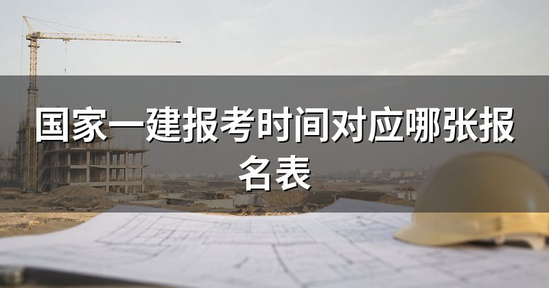 国家一建报考时间对应哪张报名表