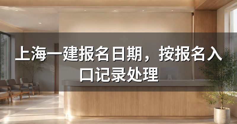 上海一建报名日期,按报名入口记录处理