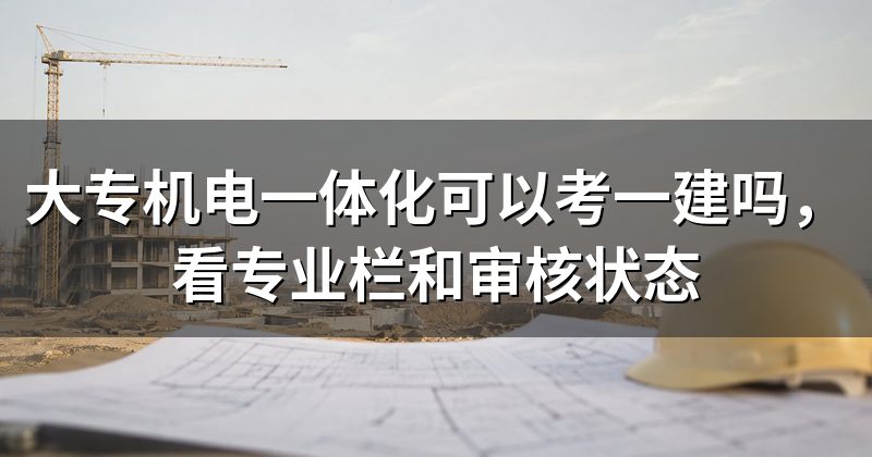 大专机电一体化可以考一建吗,看专业栏和审核状态