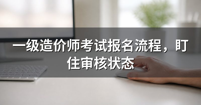 一级造价师考试报名流程,盯住审核状态