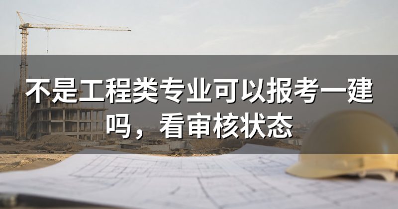 不是工程类专业可以报考一建吗，看审核状态