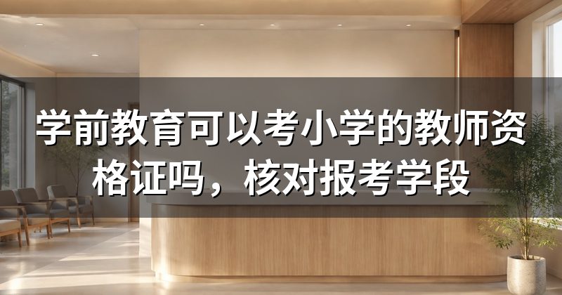 学前教育可以考小学的教师资格证吗,核对报考学段