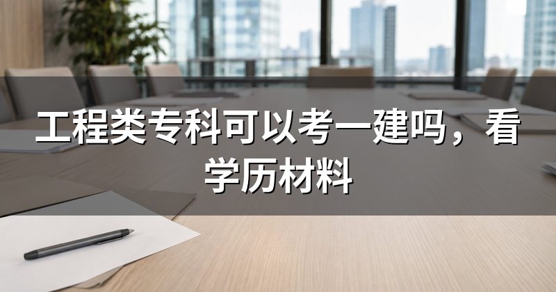工程类专科可以考一建吗,看学历材料