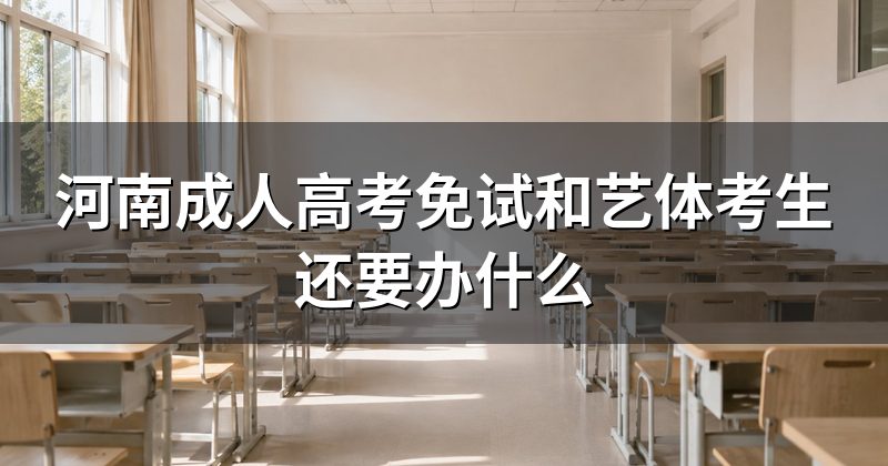 河南成人高考免试和艺体考生还要办什么